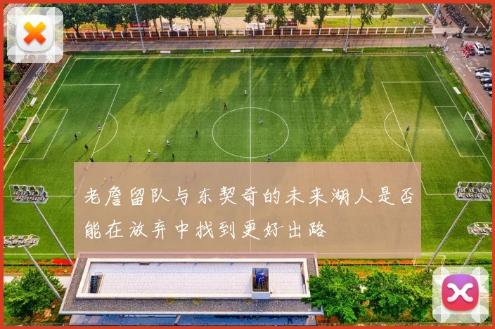 老詹留队与东契奇的未来湖人是否能在放弃中找到更好出路