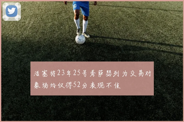 活塞将23年25号秀萨瑟列为交易对象场均仅得52分表现不佳