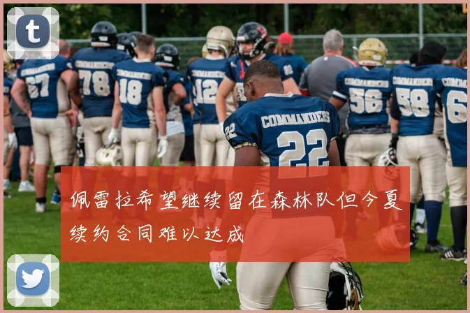 佩雷拉希望继续留在森林队但今夏续约合同难以达成