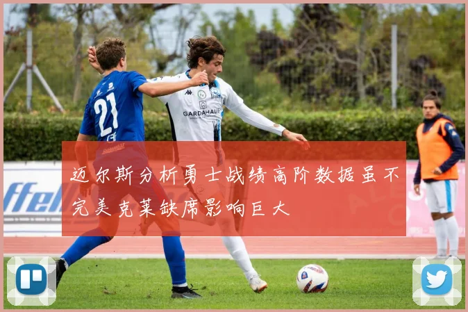 迈尔斯分析勇士战绩高阶数据虽不完美克莱缺席影响巨大