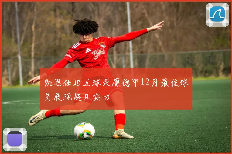 凯恩独进五球荣膺德甲12月最佳球员展现超凡实力