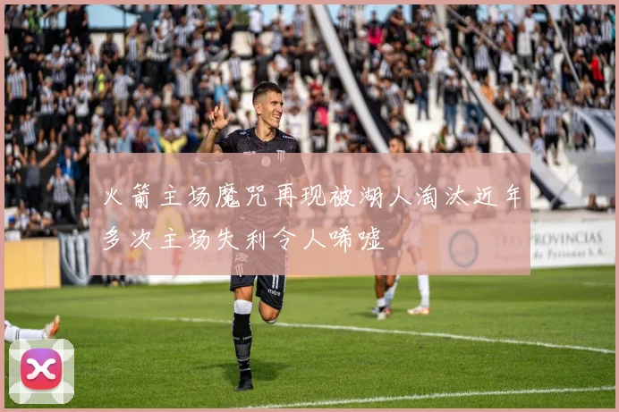 火箭主场魔咒再现被湖人淘汰近年多次主场失利令人唏嘘