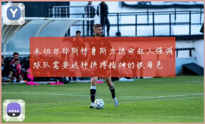 米切尔称斯特鲁斯为拼命狂人强调球队需要这种拼搏精神的狠角色