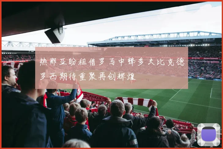 热那亚盼租借罗马中锋多夫比克德罗西期待重聚再创辉煌