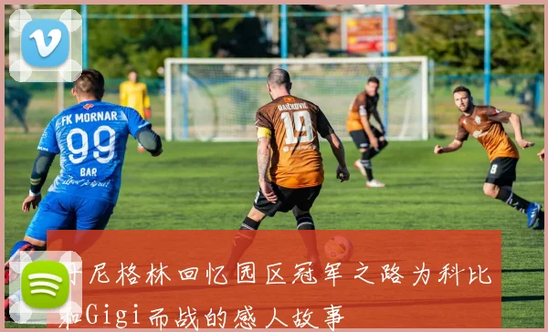 丹尼格林回忆园区冠军之路为科比和Gigi而战的感人故事