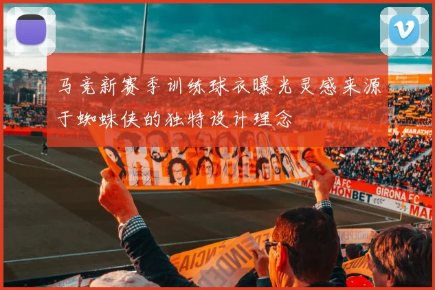马竞新赛季训练球衣曝光灵感来源于蜘蛛侠的独特设计理念