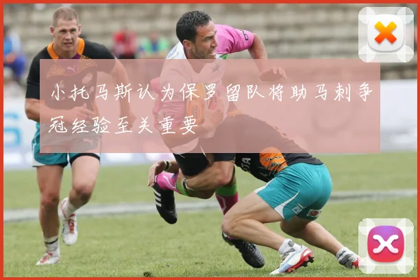 小托马斯认为保罗留队将助马刺争冠经验至关重要