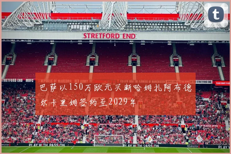 巴萨以150万欧元买断哈姆扎阿布德尔卡里姆签约至2029年