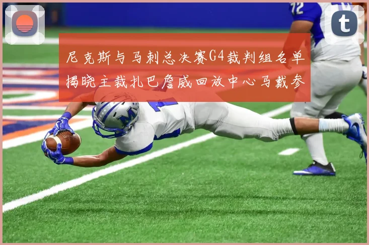 尼克斯与马刺总决赛G4裁判组名单揭晓主裁扎巴詹威回放中心马戴参与执法